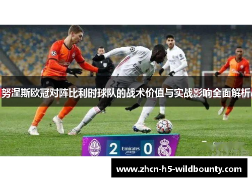 努涅斯欧冠对阵比利时球队的战术价值与实战影响全面解析