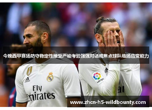 今晚西甲赛场防守稳定性接受严峻考验强强对话成焦点球队临场应变能力