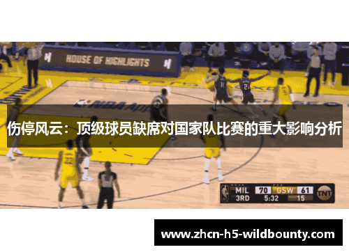 伤停风云：顶级球员缺席对国家队比赛的重大影响分析