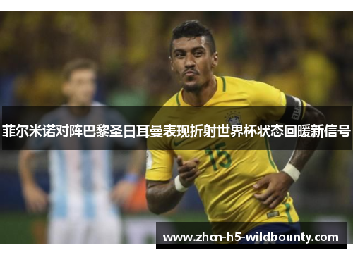 菲尔米诺对阵巴黎圣日耳曼表现折射世界杯状态回暖新信号