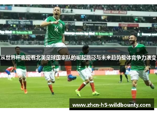 从世界杯表现看北美足球国家队的崛起路径与未来趋势整体竞争力演变