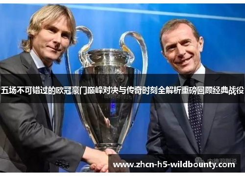 五场不可错过的欧冠豪门巅峰对决与传奇时刻全解析重磅回顾经典战役