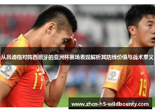 从吕迪格对阵西班牙的亚洲杯赛场表现解析其防线价值与战术意义