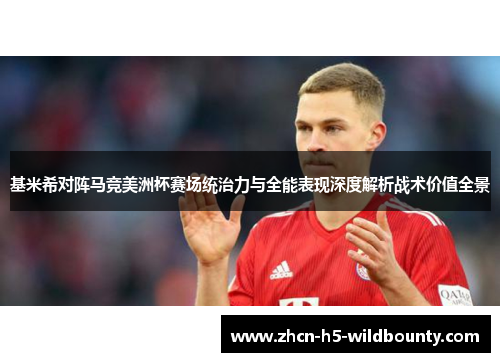基米希对阵马竞美洲杯赛场统治力与全能表现深度解析战术价值全景