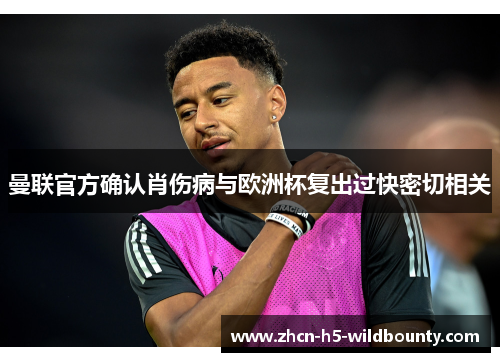 曼联官方确认肖伤病与欧洲杯复出过快密切相关 曼联官方确认肖伤病与欧洲杯复出过快密切相关