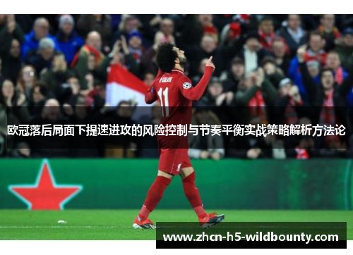 欧冠落后局面下提速进攻的风险控制与节奏平衡实战策略解析方法论 欧冠落后局面下提速进攻的风险控制与节奏平衡实战策略解析方法论
