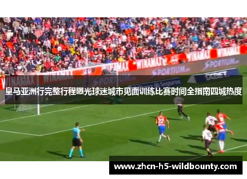 皇马亚洲行完整行程曝光球迷城市见面训练比赛时间全指南四城热度