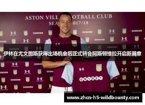 伊林在尤文图斯获得出场机会后正式转会阿斯顿维拉开启新篇章 伊林在尤文图斯获得出场机会后正式转会阿斯顿维拉开启新篇章