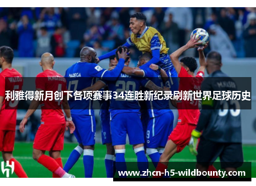利雅得新月创下各项赛事34连胜新纪录刷新世界足球历史 利雅得新月创下各项赛事34连胜新纪录刷新世界足球历史