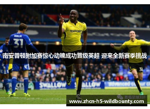 南安普顿附加赛惊心动魄成功晋级英超 迎来全新赛季挑战