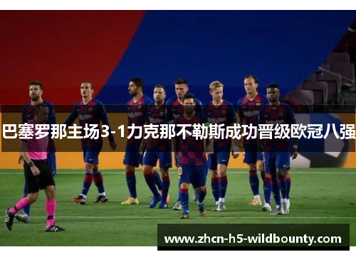 巴塞罗那主场3-1力克那不勒斯成功晋级欧冠八强