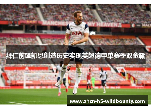 拜仁前锋凯恩创造历史实现英超德甲单赛季双金靴