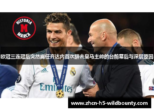 欧冠三连冠后突然离任齐达内首次辞去皇马主帅的台前幕后与深层原因