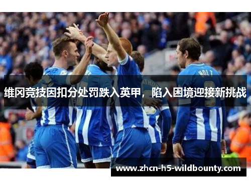 维冈竞技因扣分处罚跌入英甲，陷入困境迎接新挑战