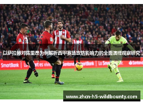 以萨拉赫对阵里昂为例解析西甲赛场攻防影响力的全面演绎观察研究