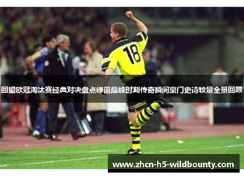 回望欧冠淘汰赛经典对决盘点绿茵巅峰时刻传奇瞬间豪门史诗较量全景回顾
