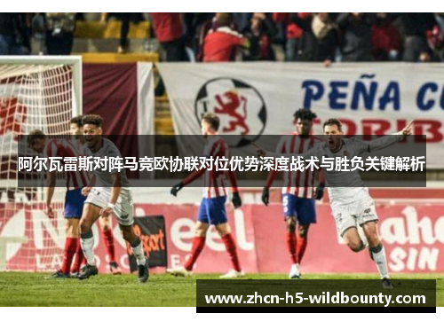 阿尔瓦雷斯对阵马竞欧协联对位优势深度战术与胜负关键解析