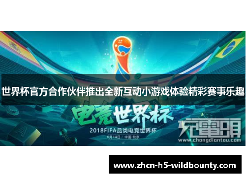 世界杯官方合作伙伴推出全新互动小游戏体验精彩赛事乐趣