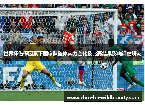 世界杯伤停因素下国家队整体实力变化及比赛结果影响评估研究 世界杯伤停因素下国家队整体实力变化及比赛结果影响评估研究