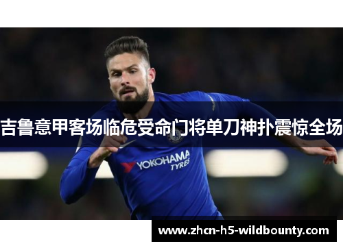 吉鲁意甲客场临危受命门将单刀神扑震惊全场