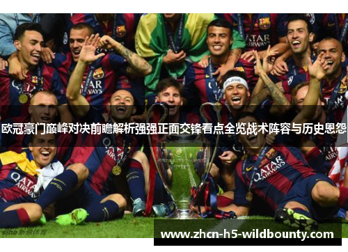 欧冠豪门巅峰对决前瞻解析强强正面交锋看点全览战术阵容与历史恩怨
